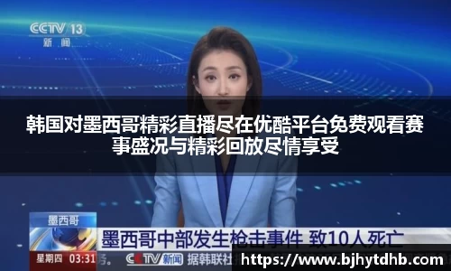 韩国对墨西哥精彩直播尽在优酷平台免费观看赛事盛况与精彩回放尽情享受