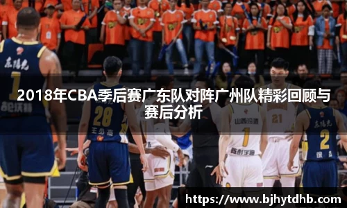 2018年CBA季后赛广东队对阵广州队精彩回顾与赛后分析