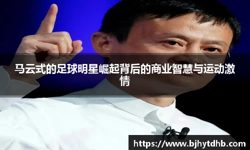 马云式的足球明星崛起背后的商业智慧与运动激情